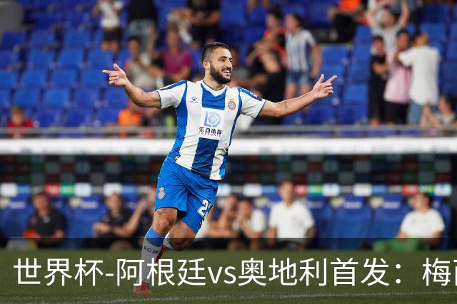 世界杯-阿根廷vs奥地利首发：梅西搭档劳塔罗 莫利纳阿尔马达出战