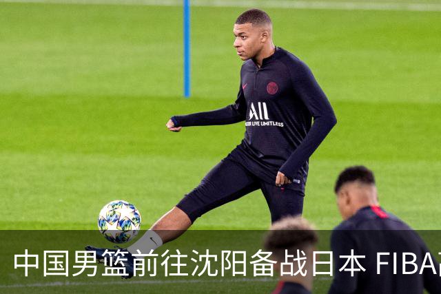 中国男篮前往沈阳备战日本 FIBA高度评价杨瀚森