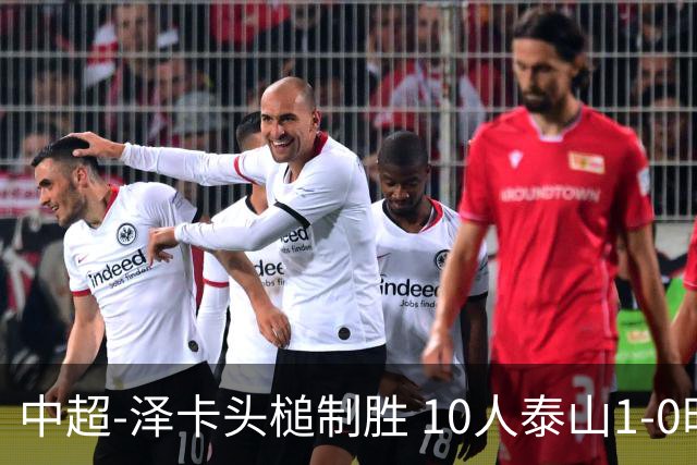 中超-泽卡头槌制胜 10人泰山1-0时隔11年再客胜海港