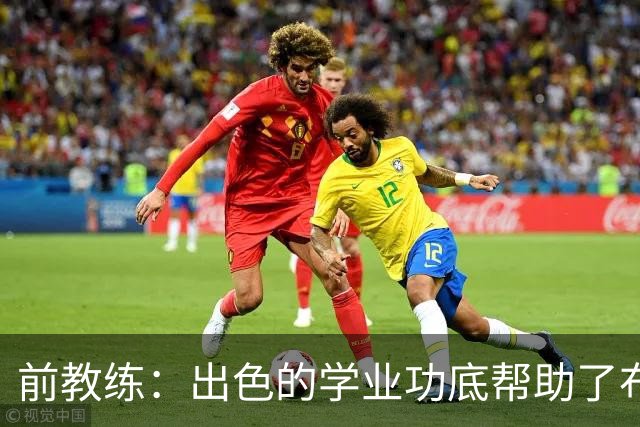 前教练：出色的学业功底帮助了布阿迪，让他在战术理解上领先旁人