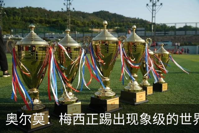 奥尔莫：梅西正踢出现象级的世界杯 我缺进球希望出现在决赛