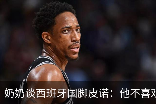 奶奶谈西班牙国脚皮诺：他不喜欢失败，即使受伤也会坚持到底