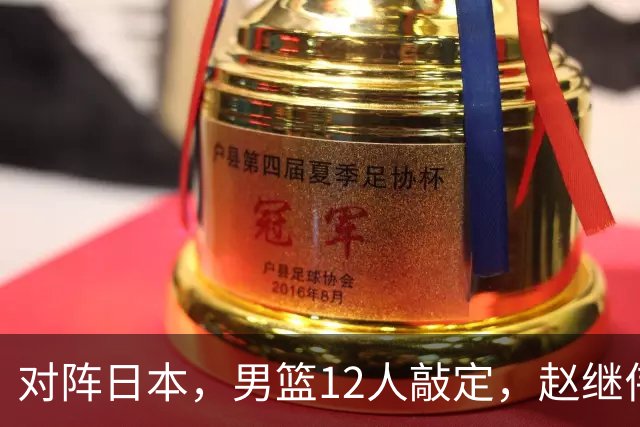 对阵日本，男篮12人敲定，赵继伟领衔，2人留洋，8人离队