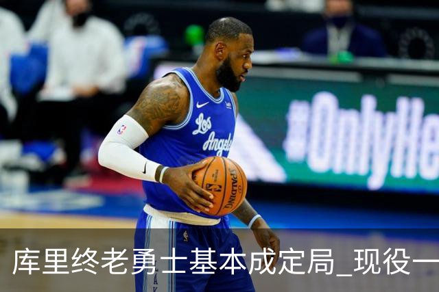 库里终老勇士基本成定局 现役一人一城还有几人坚守？