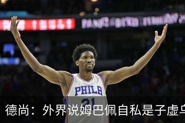 德尚：外界说姆巴佩自私是子虚乌有，他能将足坛纪录推至恐怖高度