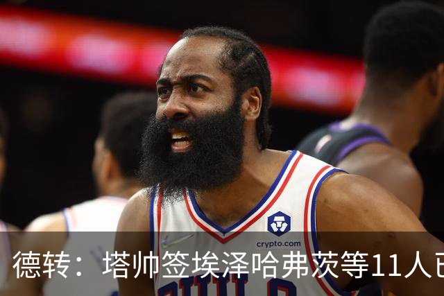 德转：塔帅签埃泽哈弗茨等11人已花超4亿，签小蜘蛛或得砸巨资
