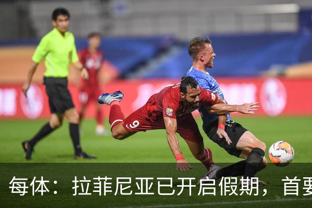 每体：拉菲尼亚已开启假期，首要目标是养好伤病以便满血回归