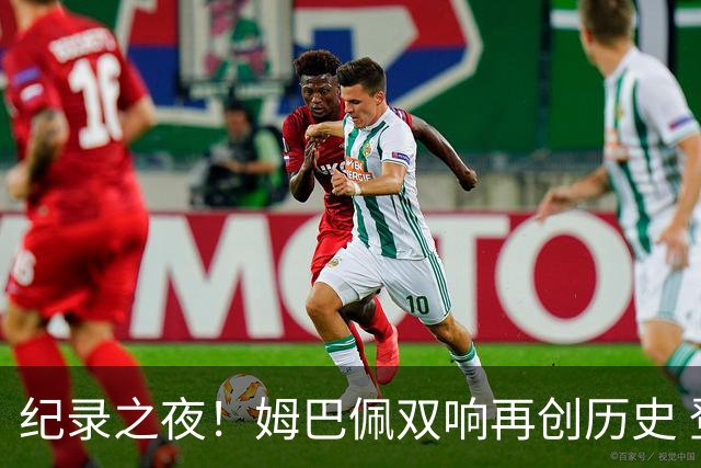 纪录之夜！姆巴佩双响再创历史 登贝莱传射破“球荒”