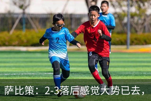 萨比策：2-3落后感觉大势已去，头球然后绝平！这简直太难以置信