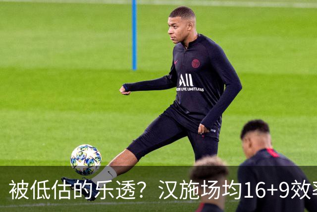 被低估的乐透？汉施场均16+9效率超高 黄蜂选U19世界杯最佳真没错