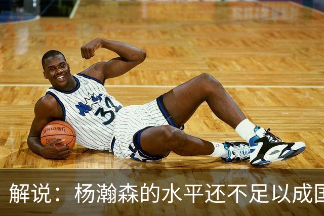 解说：杨瀚森的水平还不足以成国家队核心 胡金秋挡拆效果更好