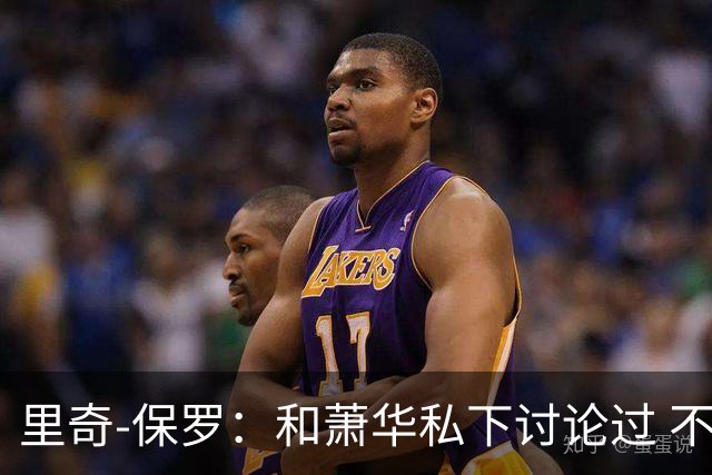 里奇-保罗：和萧华私下讨论过 不能催促詹姆斯做出决定