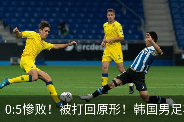 0:5惨败！被打回原形！韩国男足状态低迷被打爆，太极虎变成纸老虎