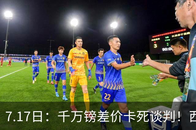 7.17日：千万镑差价卡死谈判！西甲豪门全部出局，阿森纳独占小蜘蛛转会窗口期