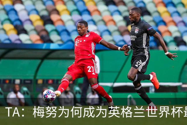 TA：梅努为何成为英格兰世界杯最大遗憾？图赫尔留下的替补难题