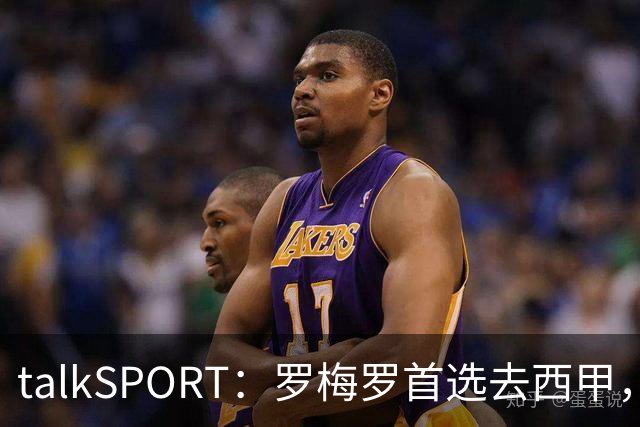talkSPORT：罗梅罗首选去西甲，巴萨对他有意 但尚未报价